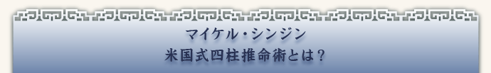 マイケル・シンジン 米国式四柱推命術とは?